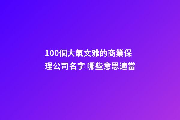100個大氣文雅的商業保理公司名字 哪些意思適當